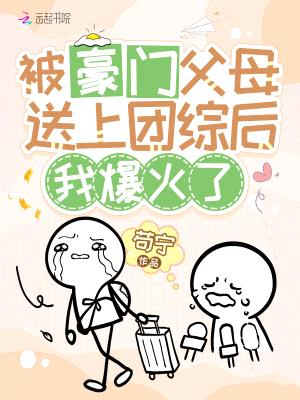 被豪门父母送上团综后,我爆火了